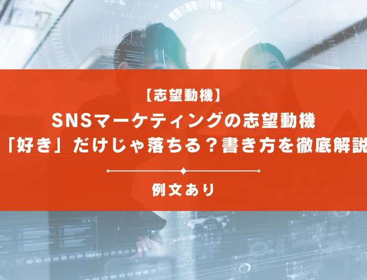 【例文8選】SNSマーケティングの志望動機は「好き」だけじゃ落ちる？書き方を徹底解説